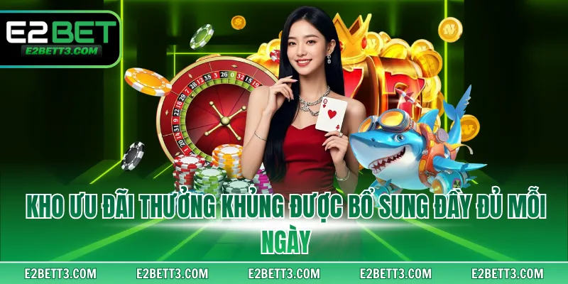 Kho ưu đãi thưởng khủng được bổ sung đầy đủ mỗi ngày